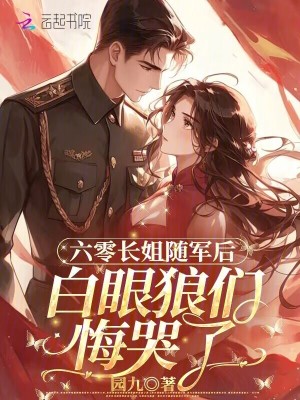 六零长姐随军后，白眼狼们悔哭了最新章节列表,六零长姐随军后，白眼狼们悔哭了全文阅读