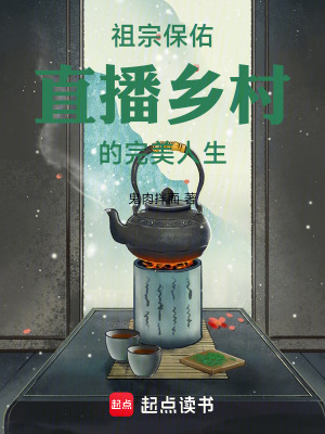 祖宗保佑：直播乡村的完美人生最新章节列表,祖宗保佑：直播乡村的完美人生全文阅读