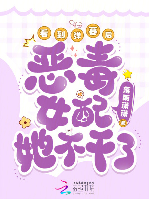 看到弹幕后，恶毒女配她不干了最新章节列表,看到弹幕后，恶毒女配她不干了全文阅读