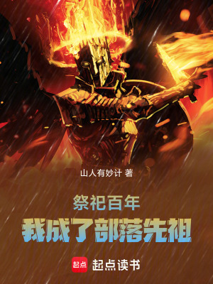 祭祀百年，我成了部落先祖最新章节列表,祭祀百年，我成了部落先祖全文阅读