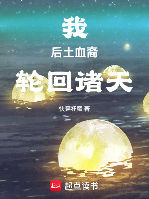 我，后土血裔，轮回诸天最新章节列表,我，后土血裔，轮回诸天全文阅读