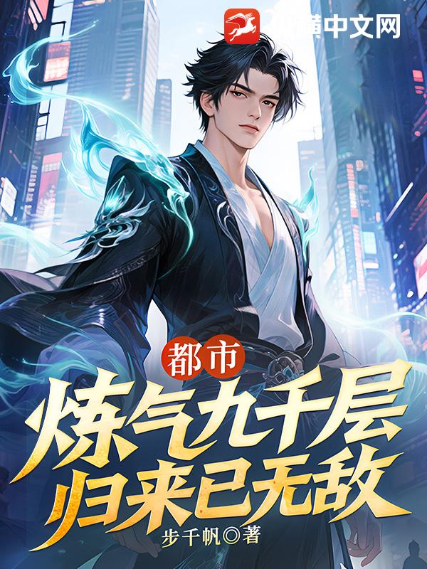 都市：炼气九千层，归来已无敌最新章节列表,都市：炼气九千层，归来已无敌全文阅读