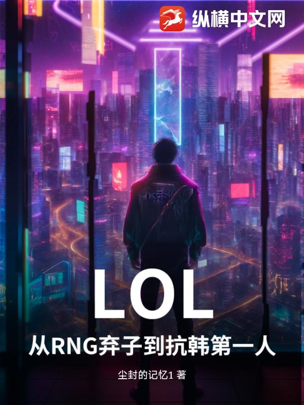 LOL：从RNG弃子到抗韩第一人最新章节列表,LOL：从RNG弃子到抗韩第一人全文阅读