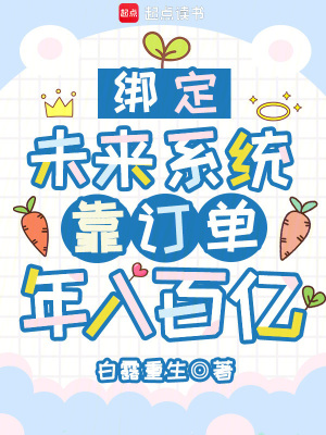 绑定未来系统，靠订单年入百亿最新章节列表,绑定未来系统，靠订单年入百亿全文阅读