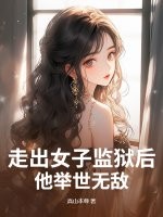 走出女子监狱后，他举世无敌最新章节列表,走出女子监狱后，他举世无敌全文阅读