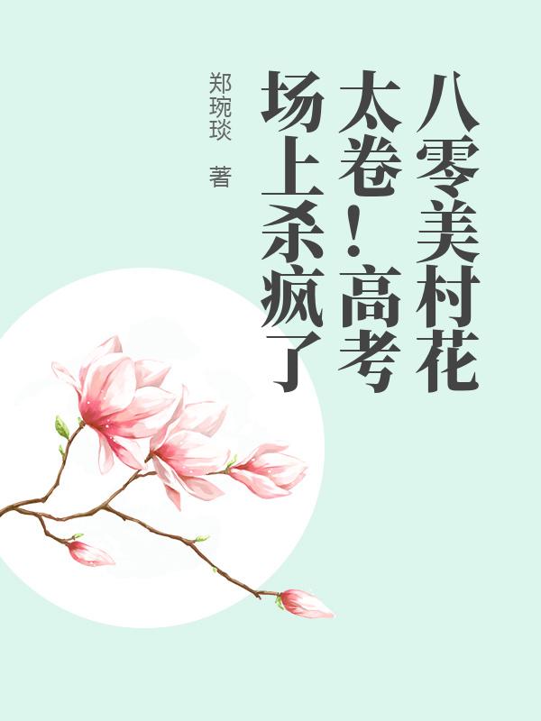 八零美村花太卷！高考场上杀疯了最新章节列表,八零美村花太卷！高考场上杀疯了全文阅读