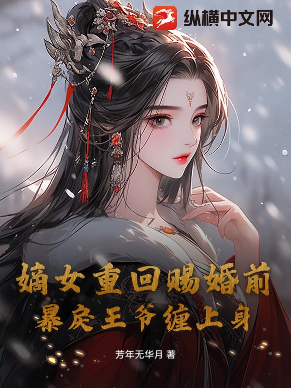 嫡女重回赐婚前，暴戾王爷缠上身最新章节列表,嫡女重回赐婚前，暴戾王爷缠上身全文阅读