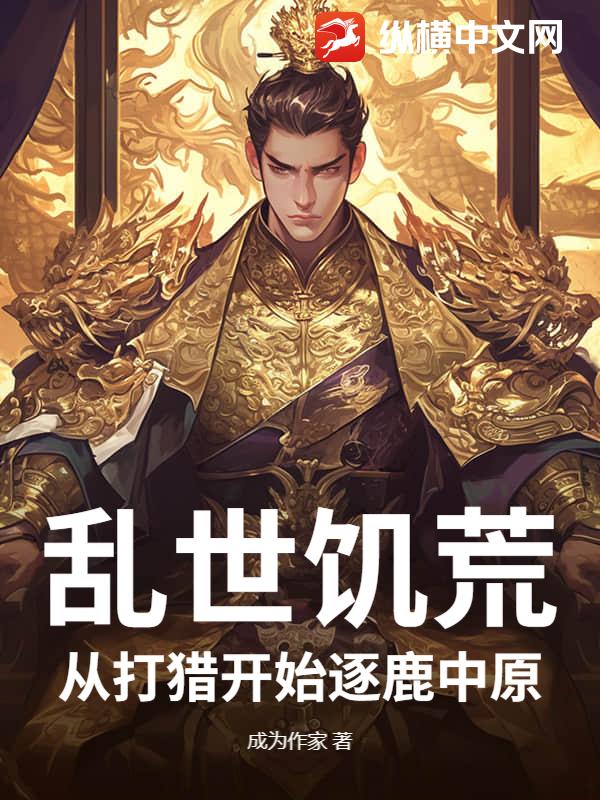乱世饥荒：从打猎开始逐鹿中原最新章节列表,乱世饥荒：从打猎开始逐鹿中原全文阅读