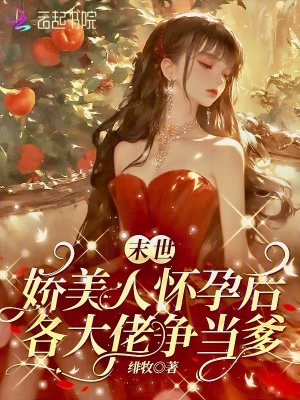 末世娇美人怀孕后，各大佬争当爹最新章节列表,末世娇美人怀孕后，各大佬争当爹全文阅读