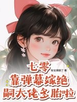 七零：靠弹幕嫁绝嗣大佬多胎啦！最新章节列表,七零：靠弹幕嫁绝嗣大佬多胎啦！全文阅读