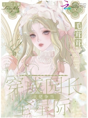 穿成园长，全星际大佬争当毛茸茸最新章节列表,穿成园长，全星际大佬争当毛茸茸全文阅读