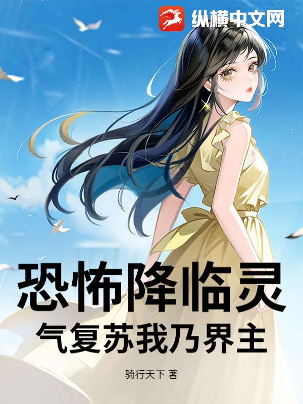 恐怖降临灵气复苏我乃界主最新章节列表,恐怖降临灵气复苏我乃界主全文阅读