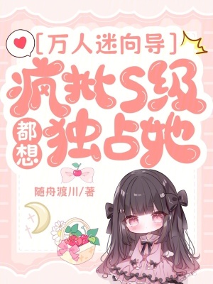 万人迷向导：疯批S级都想独占她最新章节列表,万人迷向导：疯批S级都想独占她全文阅读
