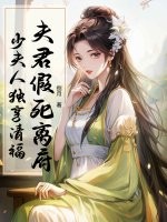 夫君假死离府，少夫人独享清福最新章节列表,夫君假死离府，少夫人独享清福全文阅读