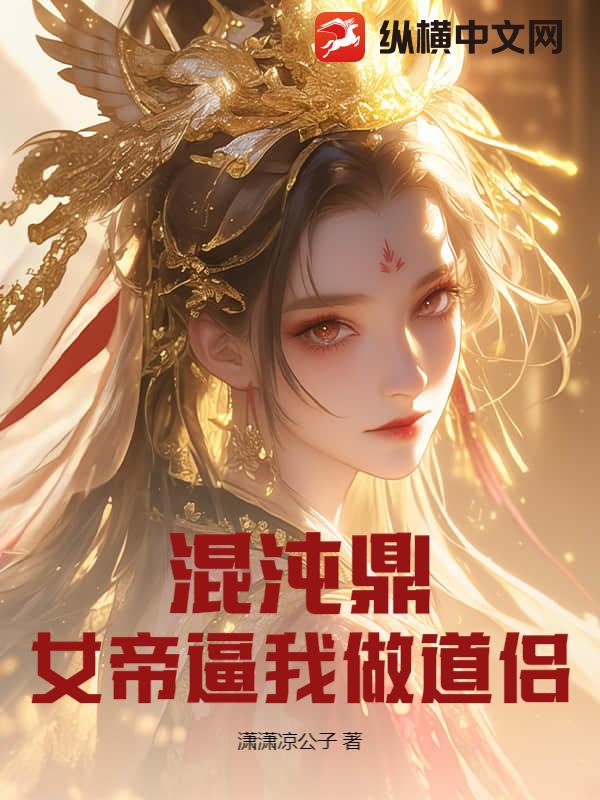 混沌鼎：女帝逼我做道侣最新章节列表,混沌鼎：女帝逼我做道侣全文阅读