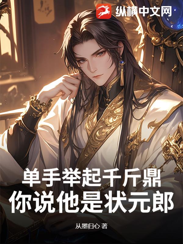 单手举起千斤鼎，你说他是状元郎？最新章节列表,单手举起千斤鼎，你说他是状元郎？全文阅读