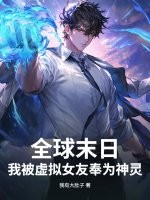 全球末日：我被虚拟女友奉为神灵最新章节列表,全球末日：我被虚拟女友奉为神灵全文阅读