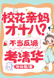 校花亲妈才十八？不当反派，考清华最新章节列表,校花亲妈才十八？不当反派，考清华全文阅读