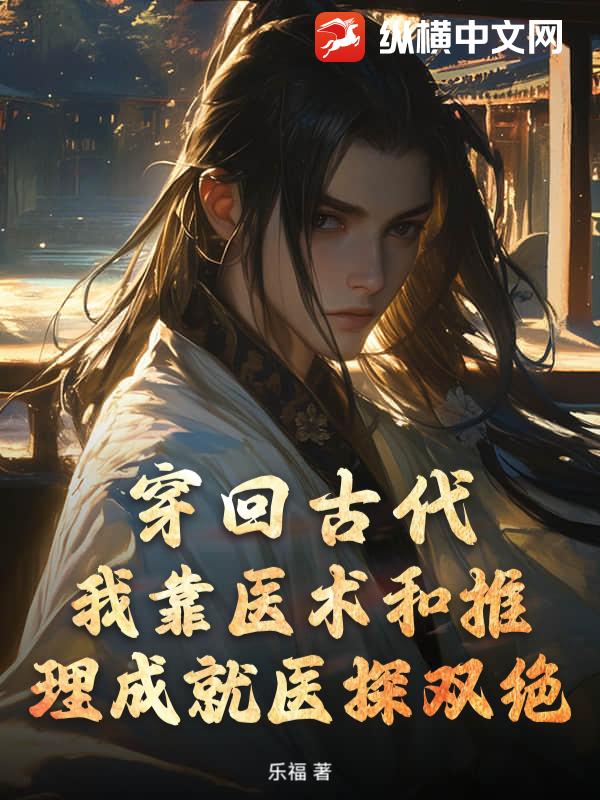 穿回古代，我靠医术和推理成就医探双绝最新章节列表,穿回古代，我靠医术和推理成就医探双绝全文阅读