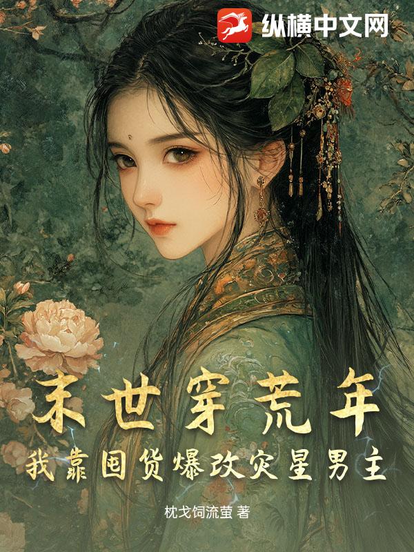 末世穿荒年，我靠囤货爆改灾星男主最新章节列表,末世穿荒年，我靠囤货爆改灾星男主全文阅读