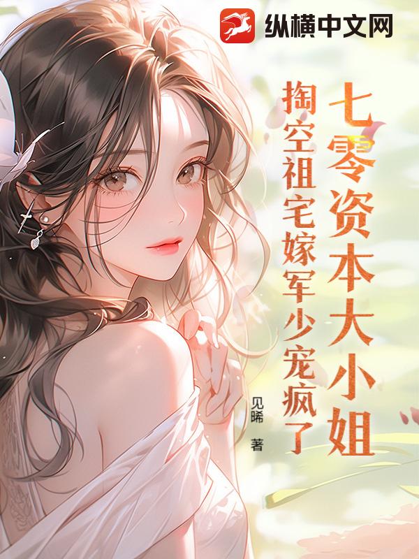 七零资本大小姐，掏空祖宅嫁军少宠疯了最新章节列表,七零资本大小姐，掏空祖宅嫁军少宠疯了全文阅读