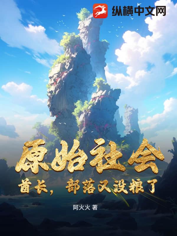 原始社会：酋长，部落又没粮了！最新章节列表,原始社会：酋长，部落又没粮了！全文阅读
