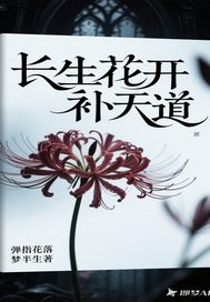 长生花开补天道最新章节列表,长生花开补天道全文阅读