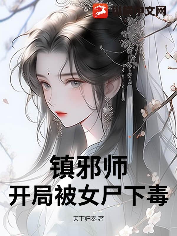 镇邪师：开局被女尸下毒最新章节列表,镇邪师：开局被女尸下毒全文阅读