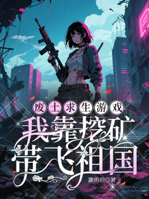 废土求生游戏：我靠挖矿带飞祖国最新章节列表,废土求生游戏：我靠挖矿带飞祖国全文阅读