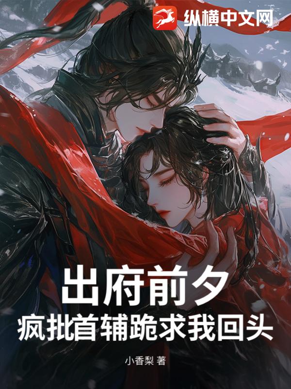 出府前夕，疯批首辅跪求我回头最新章节列表,出府前夕，疯批首辅跪求我回头全文阅读