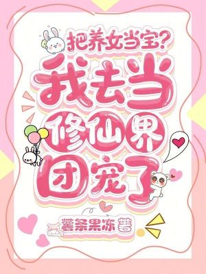 把养女当宝？我去当修仙界团宠了最新章节列表,把养女当宝？我去当修仙界团宠了全文阅读