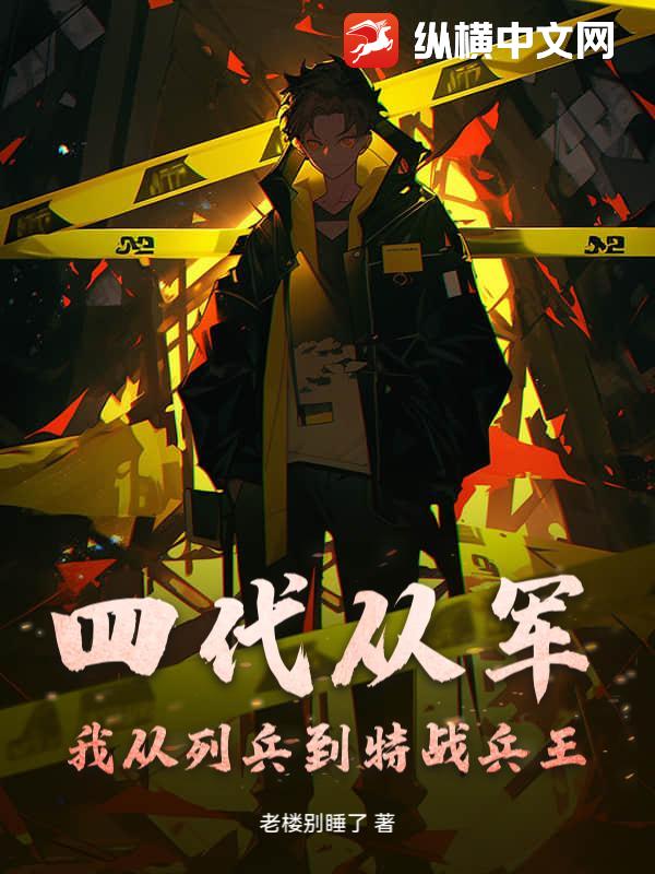 四代从军：我从列兵到特战兵王！最新章节列表,四代从军：我从列兵到特战兵王！全文阅读