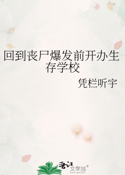 回到丧尸爆发前开办生存学校最新章节列表,回到丧尸爆发前开办生存学校全文阅读