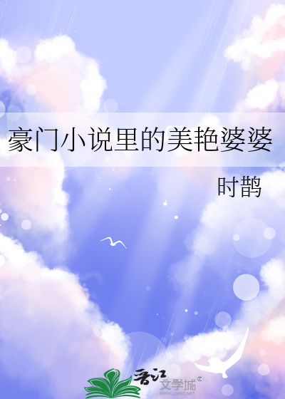 豪门小说里的美艳婆婆最新章节列表,豪门小说里的美艳婆婆全文阅读