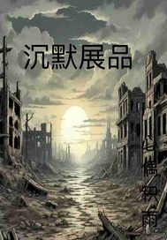 沉默展品最新章节列表,沉默展品全文阅读