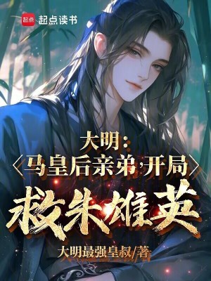 大明：马皇后亲弟，开局救朱雄英最新章节列表,大明：马皇后亲弟，开局救朱雄英全文阅读