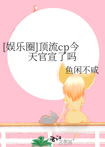 [娱乐圈]顶流cp今天官宣了吗最新章节列表,[娱乐圈]顶流cp今天官宣了吗全文阅读