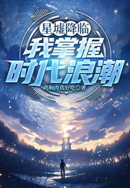 星墟降临，我掌握时代浪潮最新章节列表,星墟降临，我掌握时代浪潮全文阅读