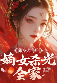 葬身火海后，嫡女杀光全家最新章节列表,葬身火海后，嫡女杀光全家全文阅读