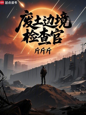 废土边境检查官最新章节列表,废土边境检查官全文阅读