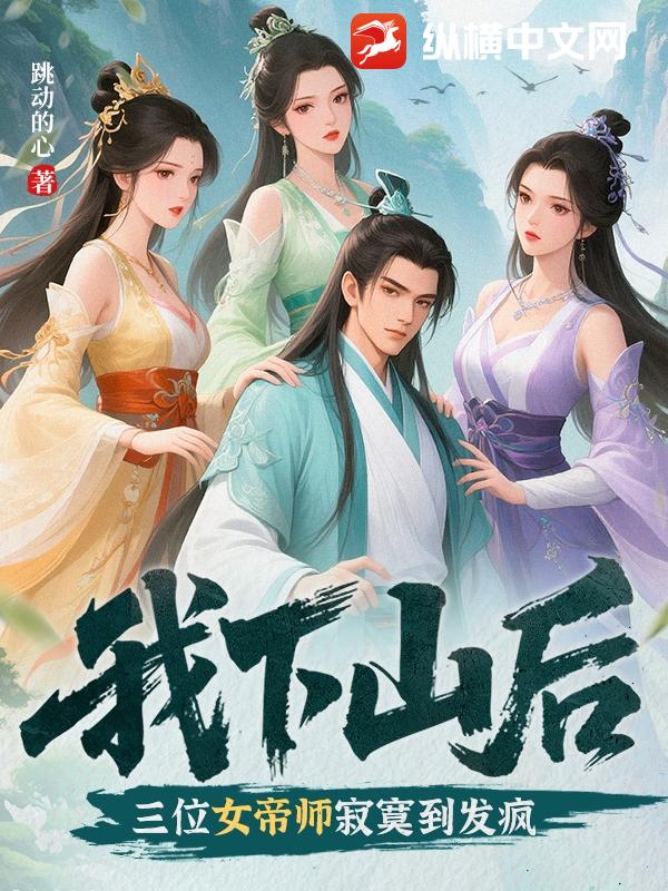 我下山后，三位女帝师寂寞到发疯最新章节列表,我下山后，三位女帝师寂寞到发疯全文阅读