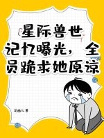 星际兽世：记忆曝光，全员跪求她原谅！最新章节列表,星际兽世：记忆曝光，全员跪求她原谅！全文阅读