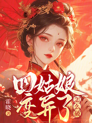 四姑娘变异了怎么破最新章节列表,四姑娘变异了怎么破全文阅读