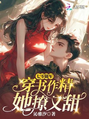 七零随军：穿书作精她撩又甜最新章节列表,七零随军：穿书作精她撩又甜全文阅读