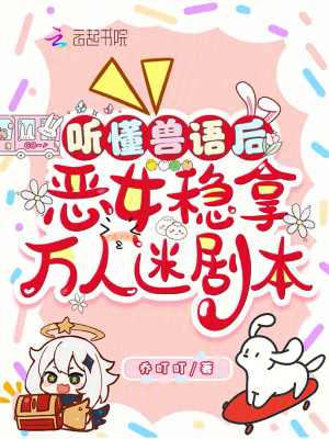 听懂兽语后，恶女稳拿万人迷剧本最新章节列表,听懂兽语后，恶女稳拿万人迷剧本全文阅读