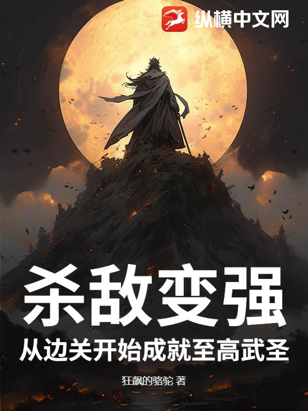 杀敌变强，从边关开始成就至高武圣最新章节列表,杀敌变强，从边关开始成就至高武圣全文阅读
