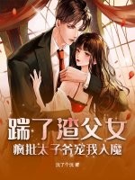 踹了渣父女，疯批太子爷宠我入魔最新章节列表,踹了渣父女，疯批太子爷宠我入魔全文阅读