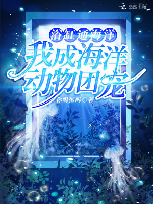 浴缸通海洋，我成海洋动物团宠最新章节列表,浴缸通海洋，我成海洋动物团宠全文阅读