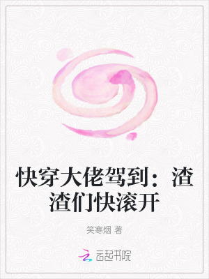 快穿大佬驾到：渣渣们快滚开最新章节列表,快穿大佬驾到：渣渣们快滚开全文阅读