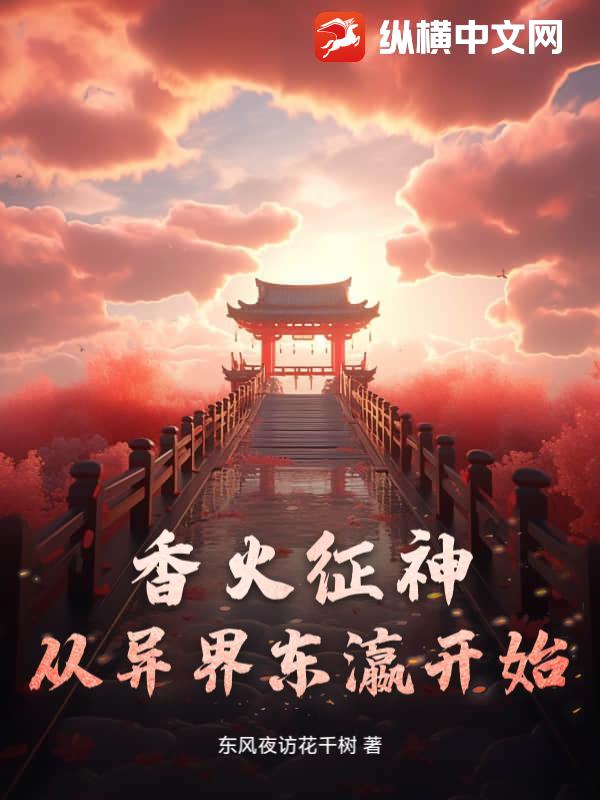 香火征神从异界东瀛开始最新章节列表,香火征神从异界东瀛开始全文阅读